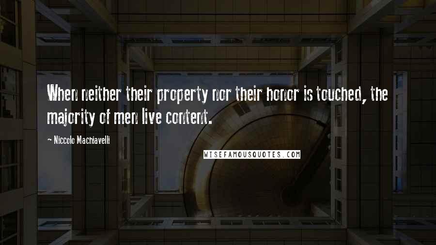 Niccolo Machiavelli Quotes: When neither their property nor their honor is touched, the majority of men live content.