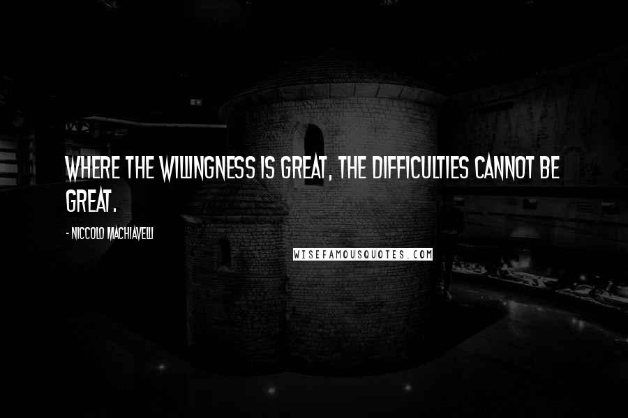 Niccolo Machiavelli Quotes: Where the willingness is great, the difficulties cannot be great.