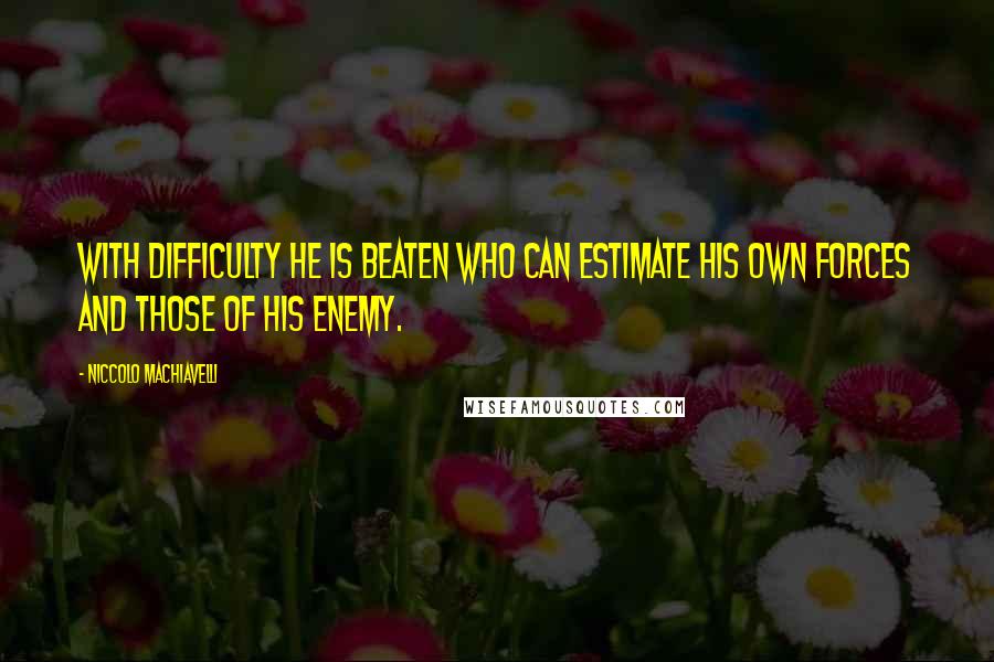 Niccolo Machiavelli Quotes: With difficulty he is beaten who can estimate his own forces and those of his enemy.