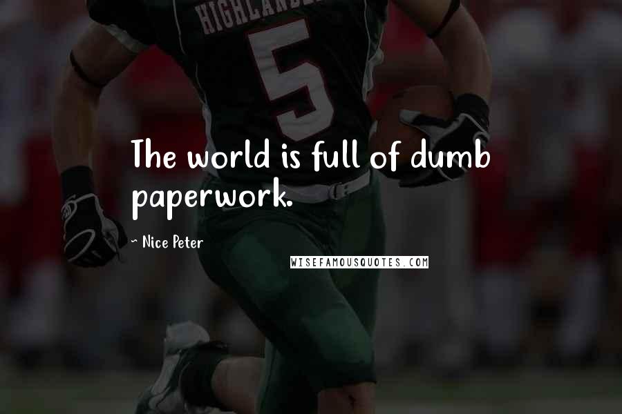 Nice Peter Quotes: The world is full of dumb paperwork.