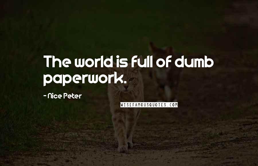 Nice Peter Quotes: The world is full of dumb paperwork.