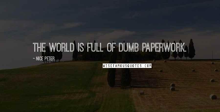 Nice Peter Quotes: The world is full of dumb paperwork.