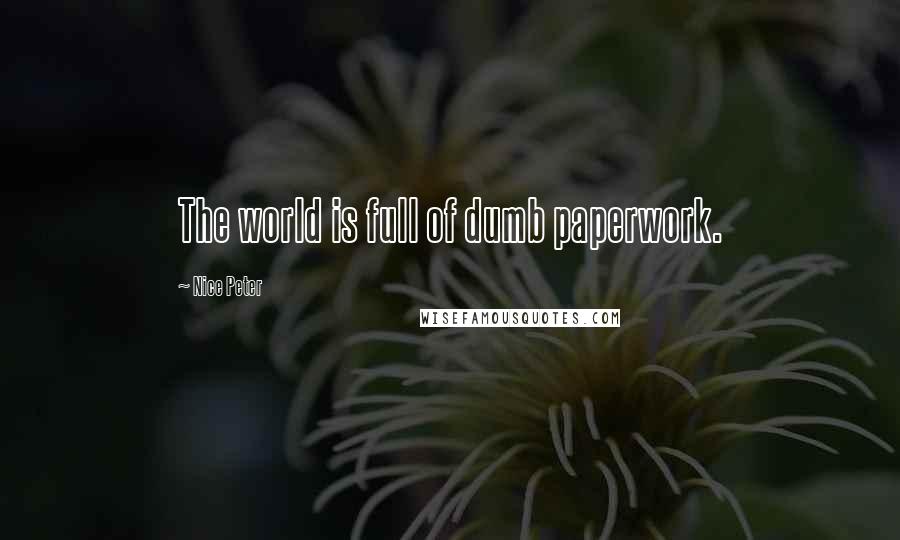 Nice Peter Quotes: The world is full of dumb paperwork.