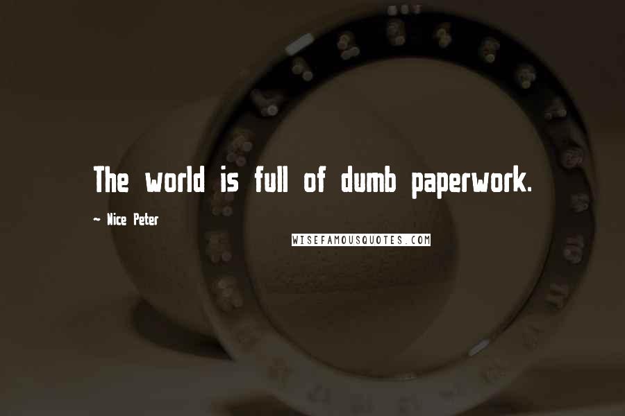 Nice Peter Quotes: The world is full of dumb paperwork.