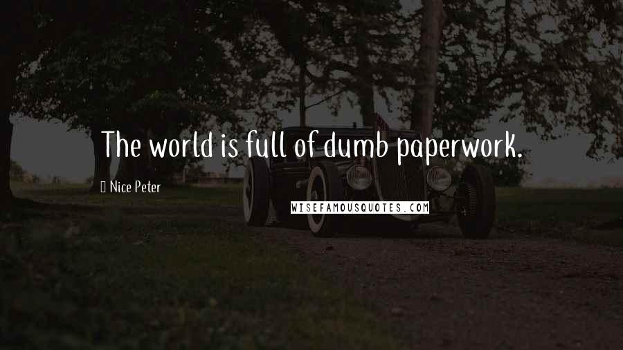 Nice Peter Quotes: The world is full of dumb paperwork.