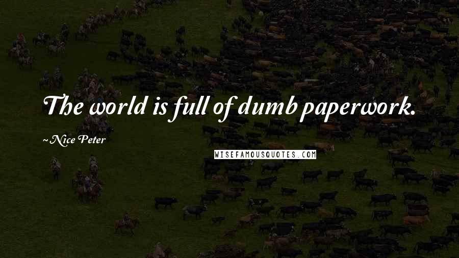 Nice Peter Quotes: The world is full of dumb paperwork.