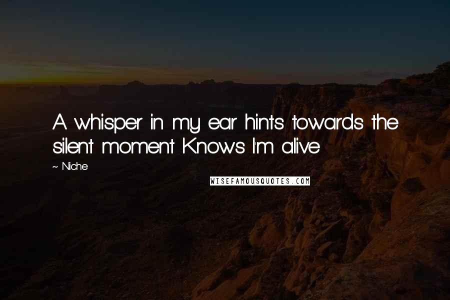 Niche Quotes: A whisper in my ear hints towards the silent moment Knows I'm alive