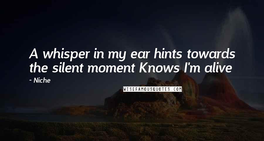 Niche Quotes: A whisper in my ear hints towards the silent moment Knows I'm alive