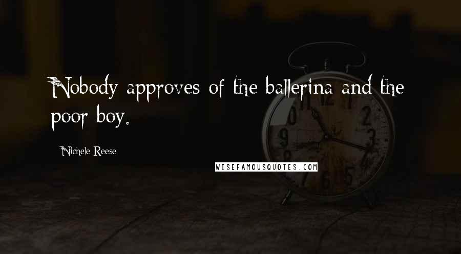 Nichele Reese Quotes: Nobody approves of the ballerina and the poor boy.