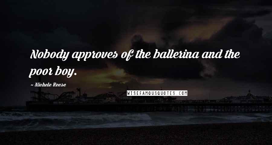 Nichele Reese Quotes: Nobody approves of the ballerina and the poor boy.