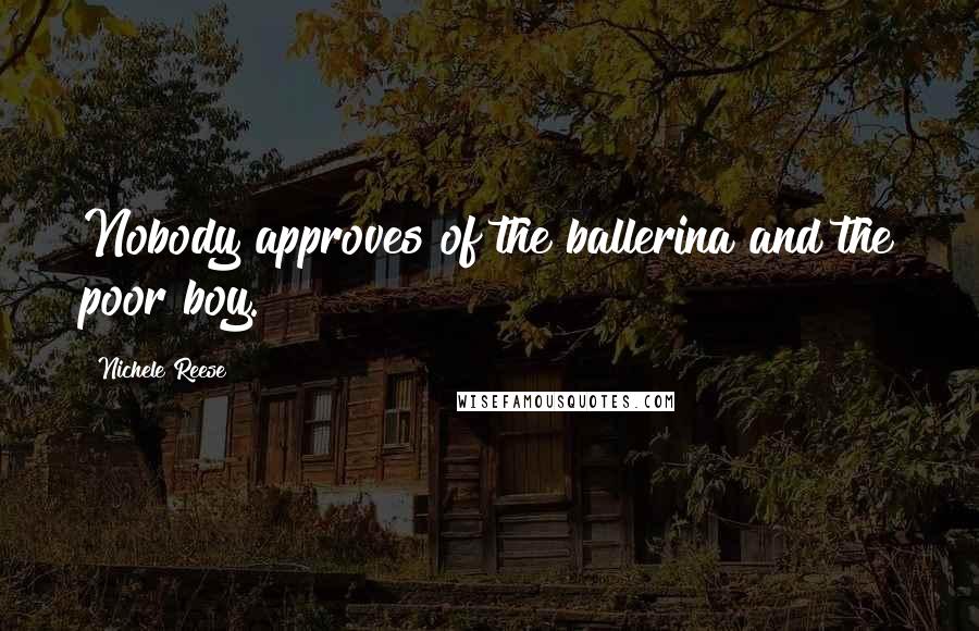 Nichele Reese Quotes: Nobody approves of the ballerina and the poor boy.