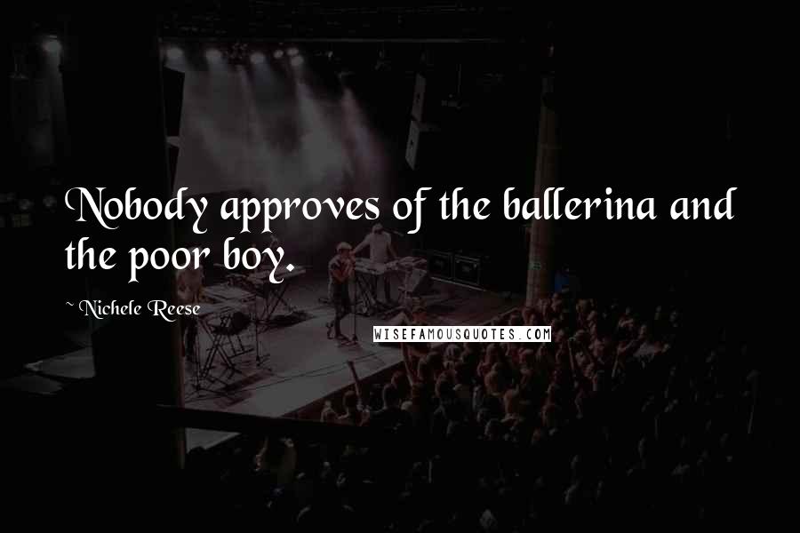 Nichele Reese Quotes: Nobody approves of the ballerina and the poor boy.