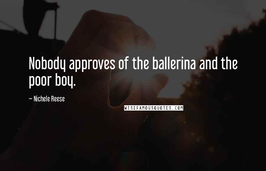 Nichele Reese Quotes: Nobody approves of the ballerina and the poor boy.