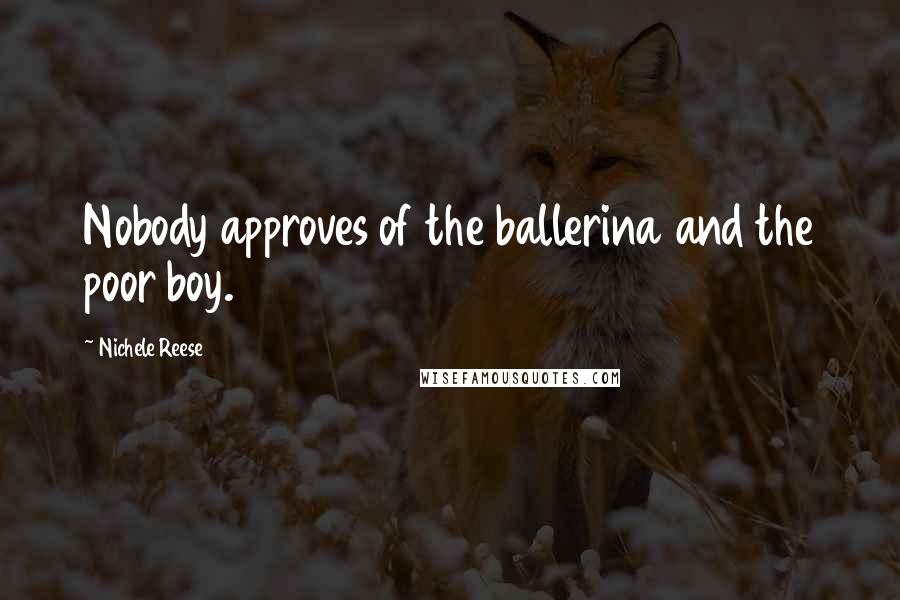 Nichele Reese Quotes: Nobody approves of the ballerina and the poor boy.