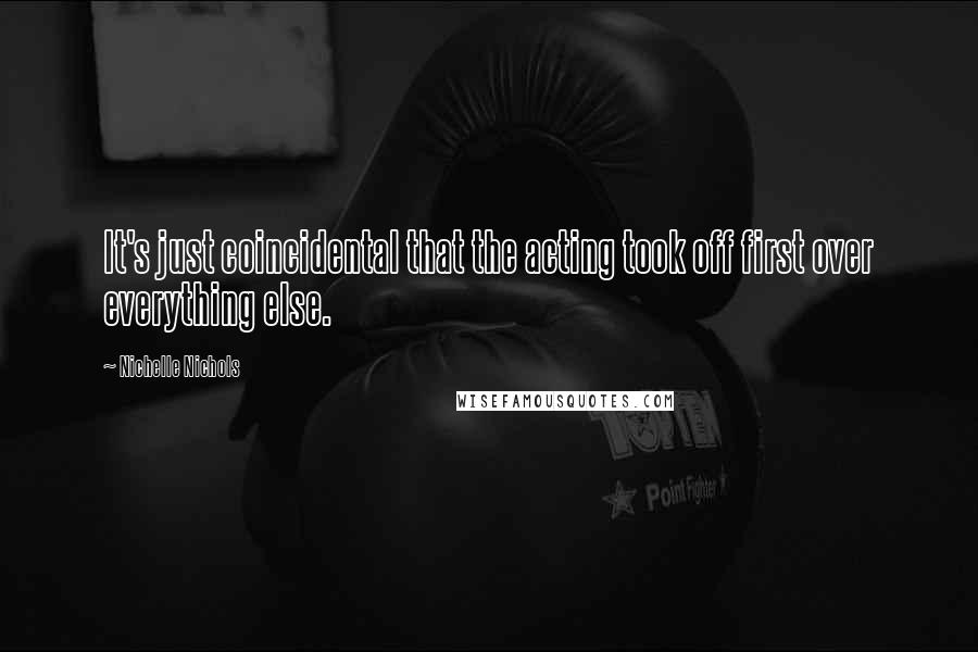 Nichelle Nichols Quotes: It's just coincidental that the acting took off first over everything else.