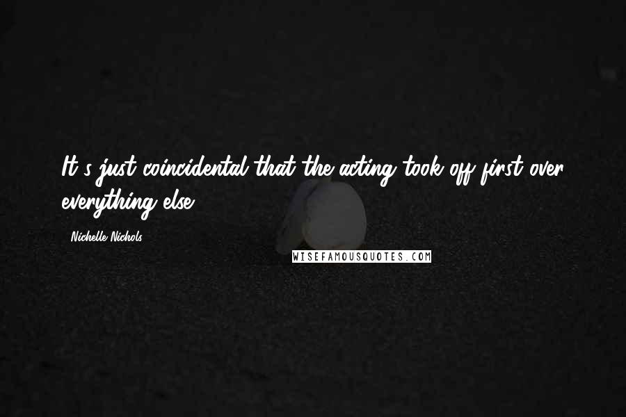 Nichelle Nichols Quotes: It's just coincidental that the acting took off first over everything else.