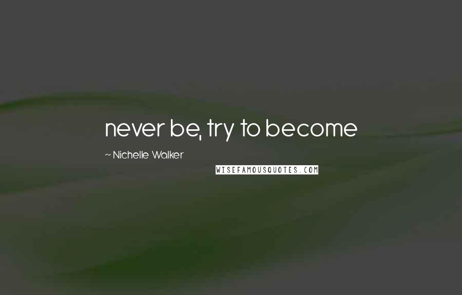 Nichelle Walker Quotes: never be, try to become