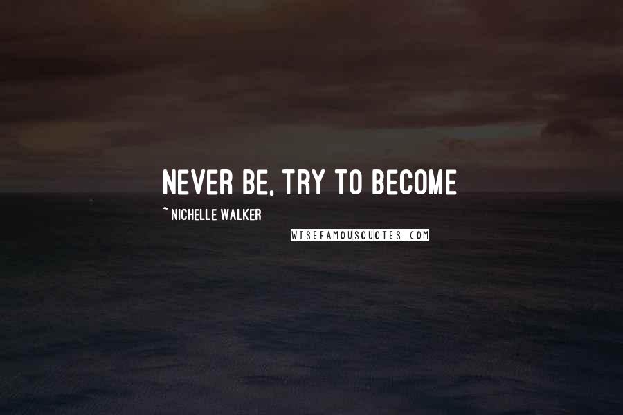 Nichelle Walker Quotes: never be, try to become