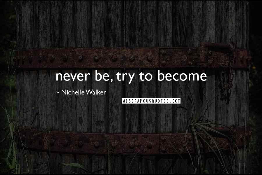 Nichelle Walker Quotes: never be, try to become