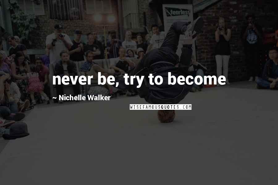 Nichelle Walker Quotes: never be, try to become