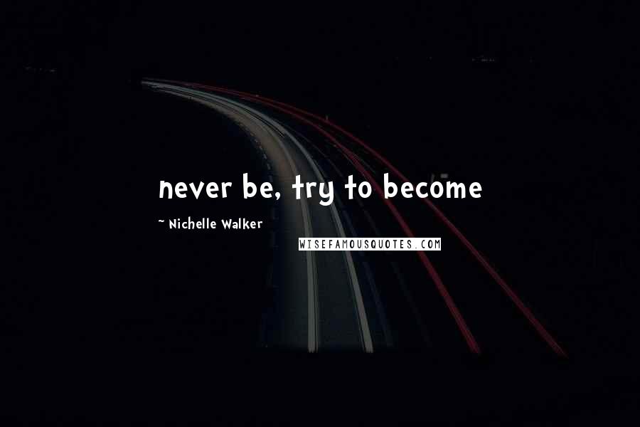 Nichelle Walker Quotes: never be, try to become