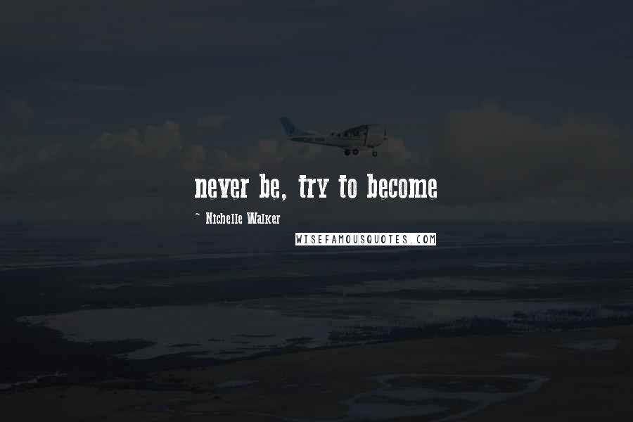 Nichelle Walker Quotes: never be, try to become