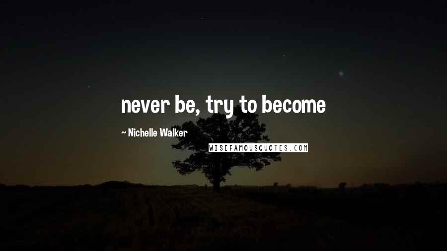 Nichelle Walker Quotes: never be, try to become