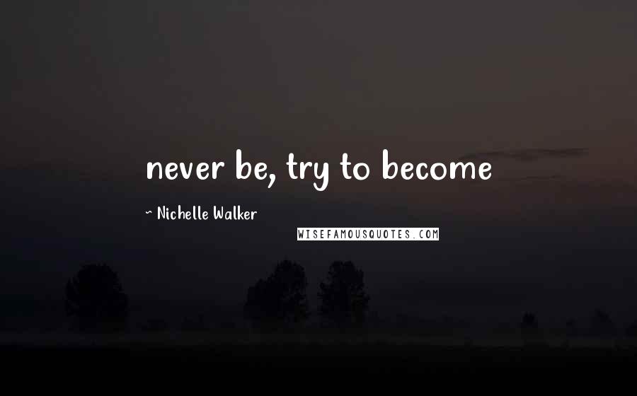 Nichelle Walker Quotes: never be, try to become