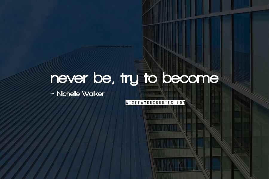 Nichelle Walker Quotes: never be, try to become