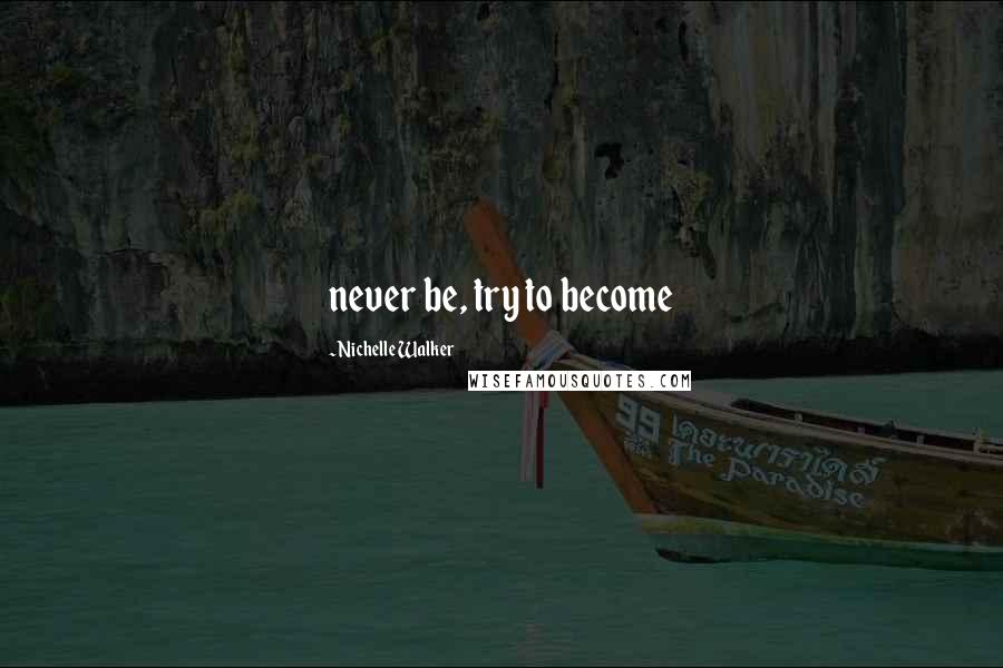 Nichelle Walker Quotes: never be, try to become