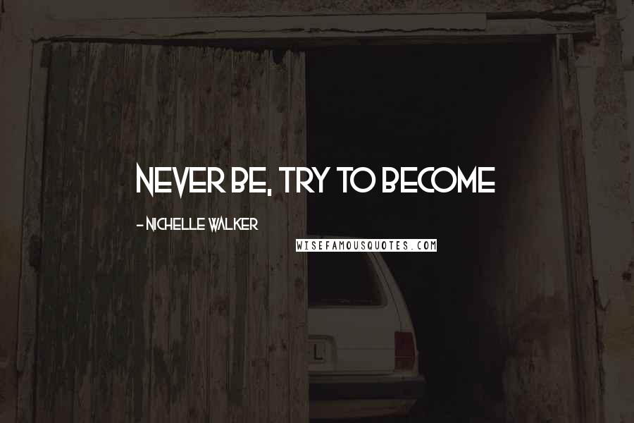 Nichelle Walker Quotes: never be, try to become