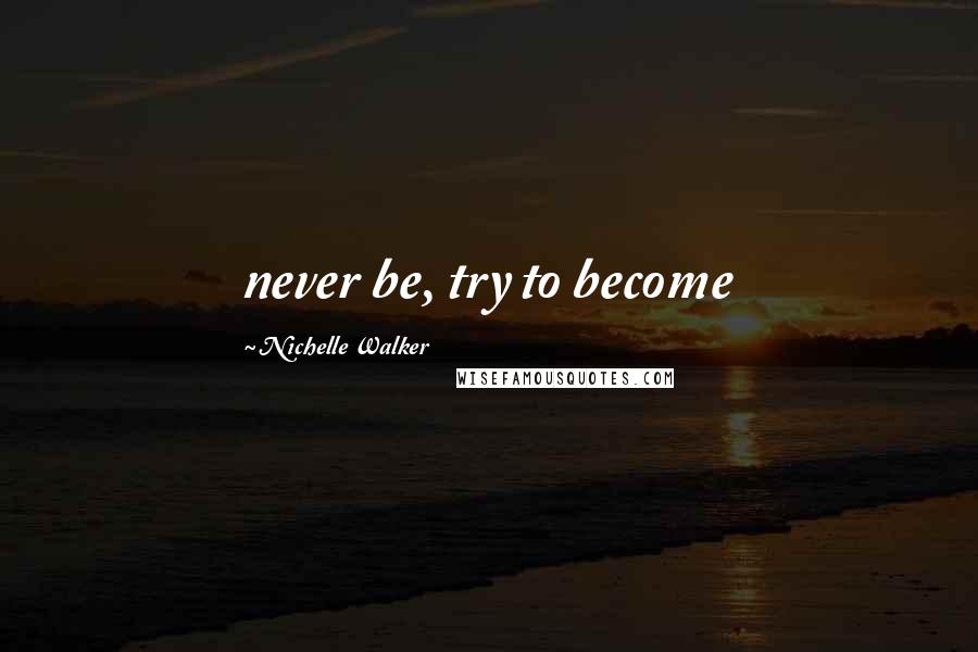 Nichelle Walker Quotes: never be, try to become