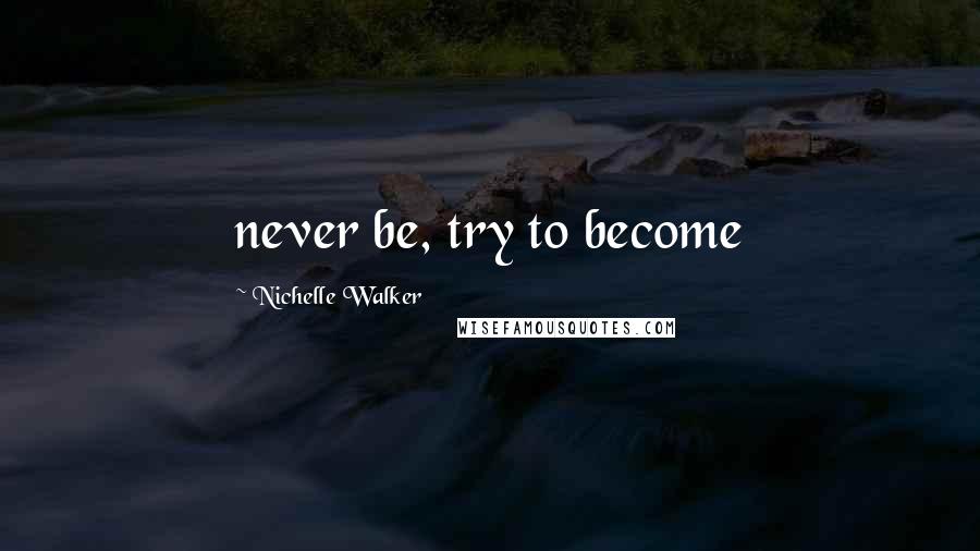 Nichelle Walker Quotes: never be, try to become