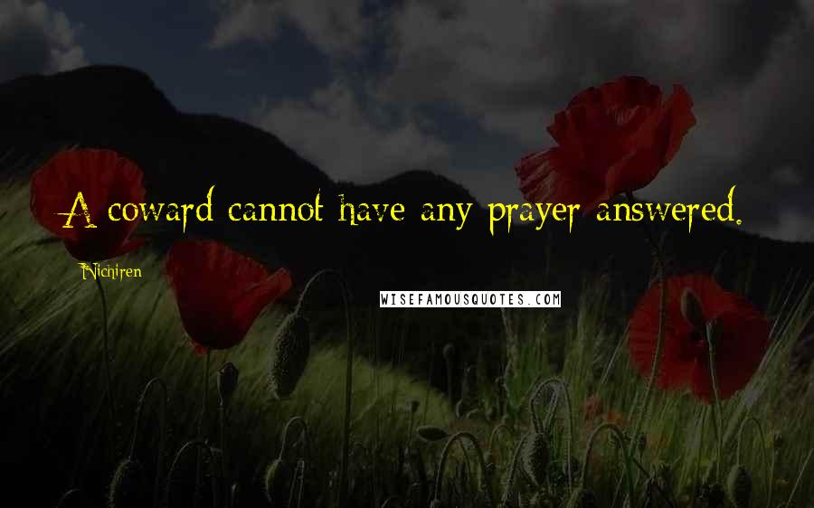 Nichiren Quotes: A coward cannot have any prayer answered.