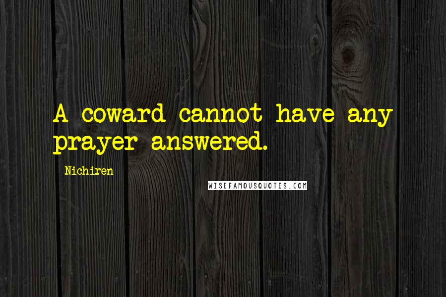 Nichiren Quotes: A coward cannot have any prayer answered.