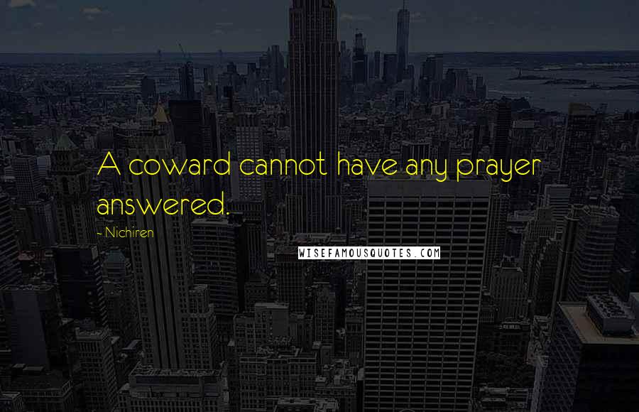 Nichiren Quotes: A coward cannot have any prayer answered.