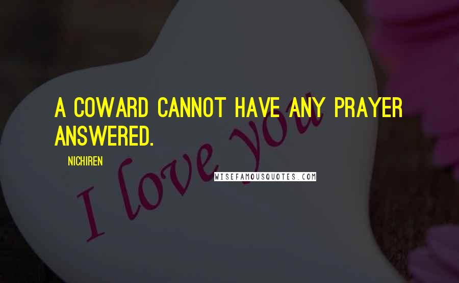 Nichiren Quotes: A coward cannot have any prayer answered.