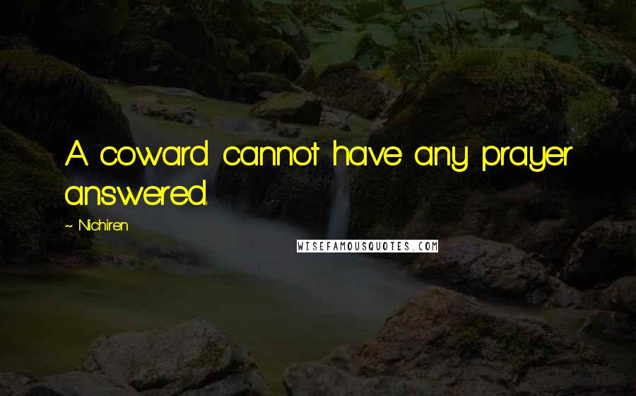 Nichiren Quotes: A coward cannot have any prayer answered.