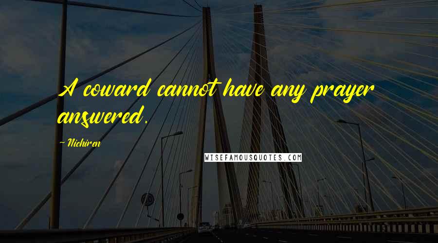 Nichiren Quotes: A coward cannot have any prayer answered.