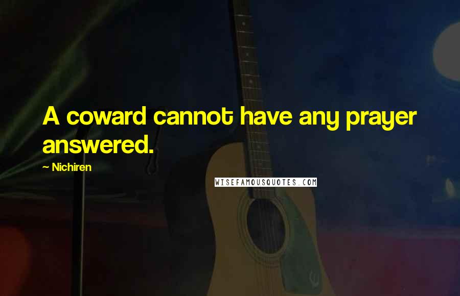 Nichiren Quotes: A coward cannot have any prayer answered.