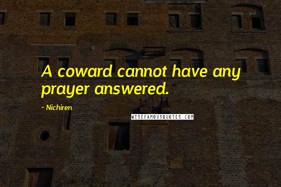 Nichiren Quotes: A coward cannot have any prayer answered.