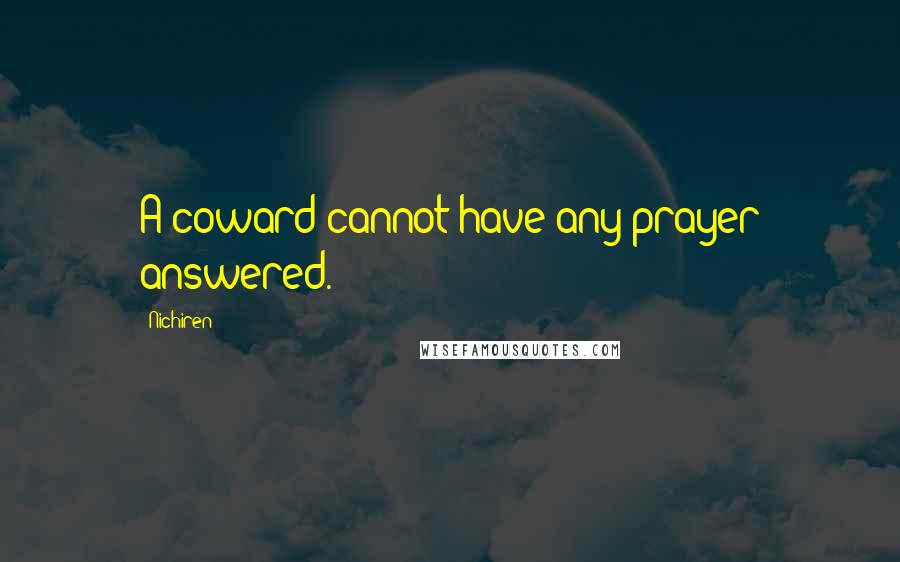 Nichiren Quotes: A coward cannot have any prayer answered.