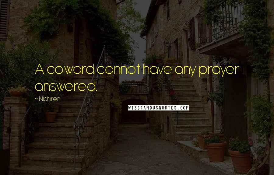 Nichiren Quotes: A coward cannot have any prayer answered.