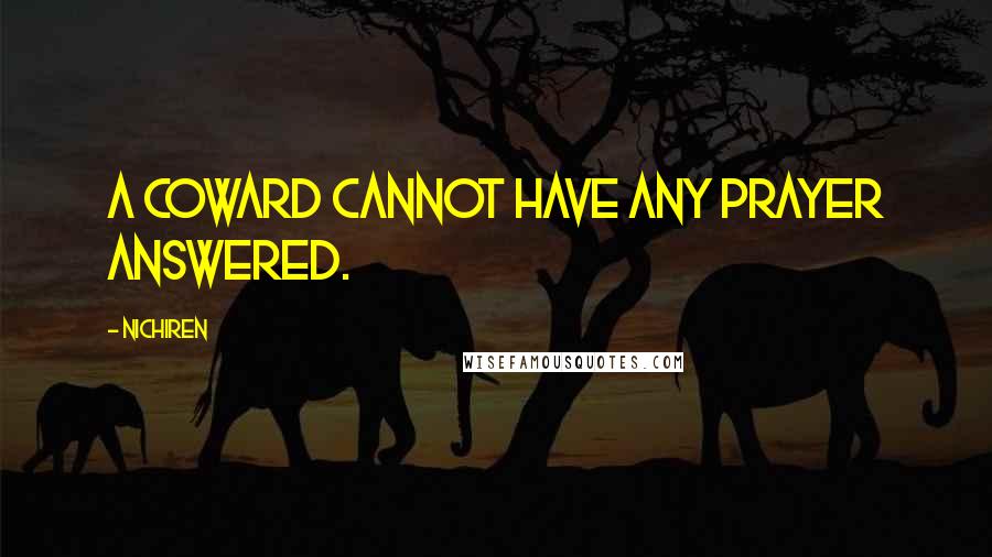 Nichiren Quotes: A coward cannot have any prayer answered.