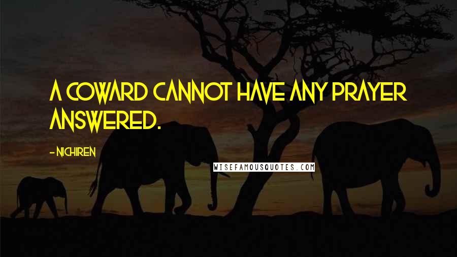 Nichiren Quotes: A coward cannot have any prayer answered.