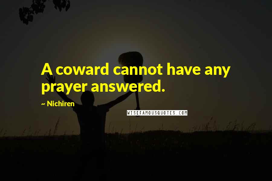 Nichiren Quotes: A coward cannot have any prayer answered.