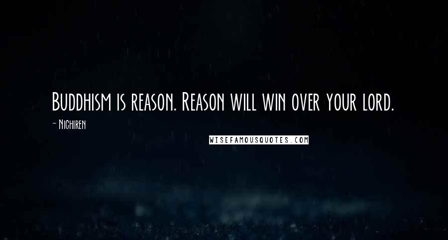 Nichiren Quotes: Buddhism is reason. Reason will win over your lord.