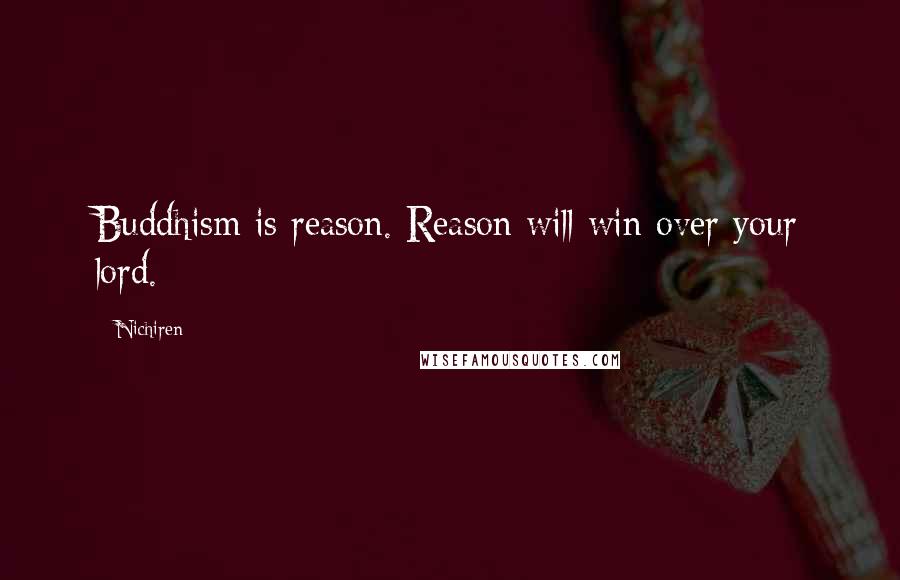 Nichiren Quotes: Buddhism is reason. Reason will win over your lord.