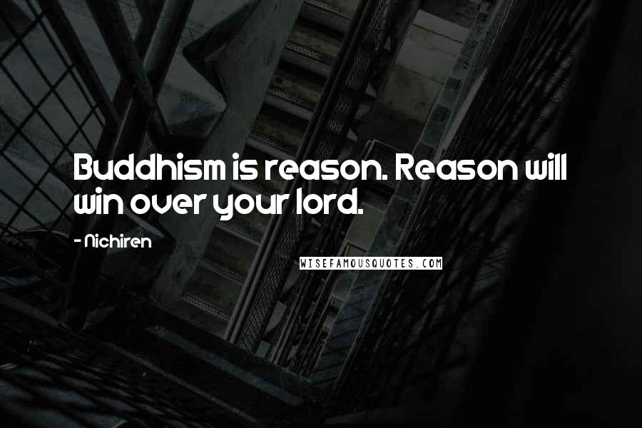 Nichiren Quotes: Buddhism is reason. Reason will win over your lord.