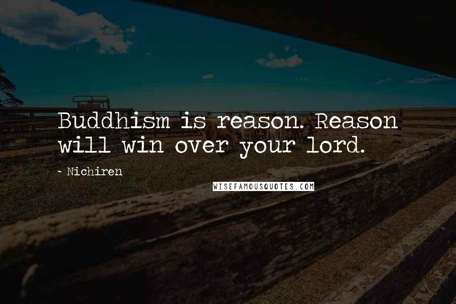 Nichiren Quotes: Buddhism is reason. Reason will win over your lord.